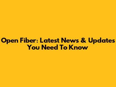 Open Fiber: Latest News & Updates You Need To Know