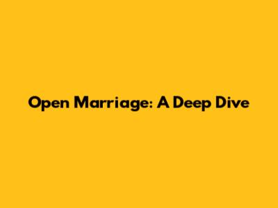 Open Marriage: A Deep Dive