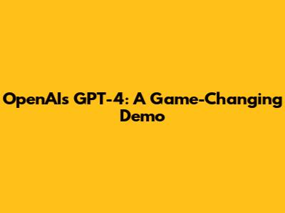 OpenAI's GPT-4: A Game-Changing Demo