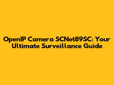 OpenIP Camera SCNet89SC: Your Ultimate Surveillance Guide
