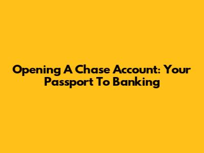 Opening A Chase Account: Your Passport To Banking