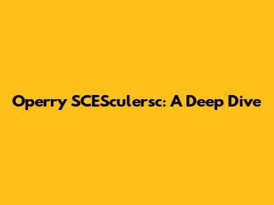 Operry SCESculersc: A Deep Dive