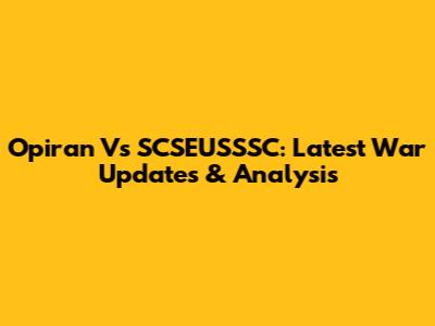 Opiran Vs SCSEUSSSC: Latest War Updates & Analysis