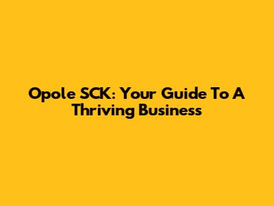 Opole SCK: Your Guide To A Thriving Business