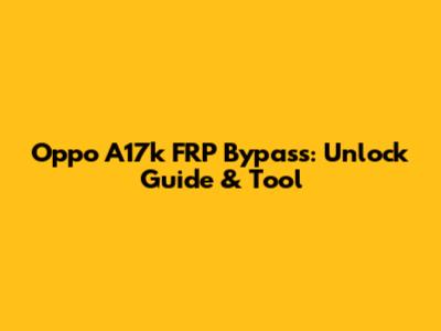Oppo A17k FRP Bypass: Unlock Guide & Tool