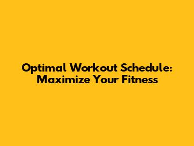 Optimal Workout Schedule: Maximize Your Fitness