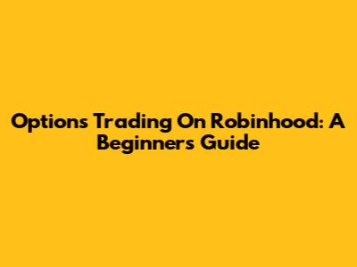Options Trading On Robinhood: A Beginner's Guide