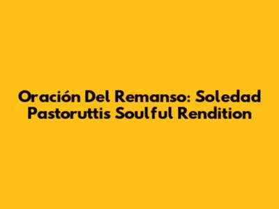 Oración Del Remanso: Soledad Pastorutti's Soulful Rendition