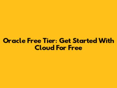 Oracle Free Tier: Get Started With Cloud For Free