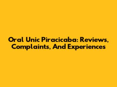 Oral Unic Piracicaba: Reviews, Complaints, And Experiences