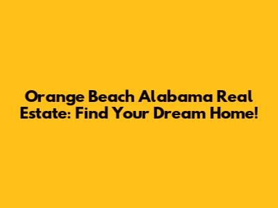 Orange Beach Alabama Real Estate: Find Your Dream Home!