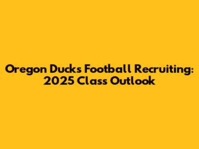 Oregon Ducks Football Recruiting: 2025 Class Outlook