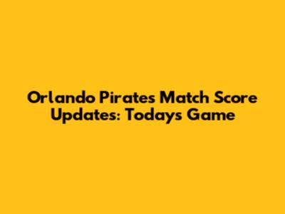 Orlando Pirates' Match Score Updates: Today's Game