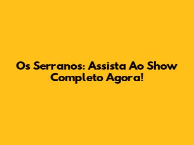 Os Serranos: Assista Ao Show Completo Agora!