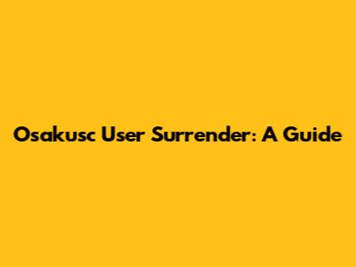 Osakusc User Surrender: A Guide