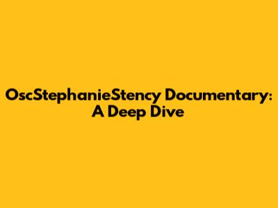 OscStephanieStency Documentary: A Deep Dive