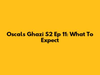 Oscal's Ghazi S2 Ep 11: What To Expect