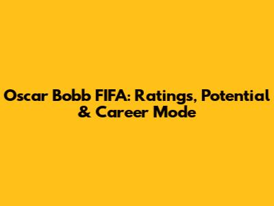 Oscar Bobb FIFA: Ratings, Potential & Career Mode