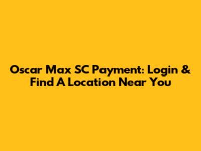 Oscar Max SC Payment: Login & Find A Location Near You