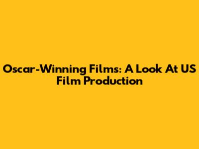 Oscar-Winning Films: A Look At US Film Production