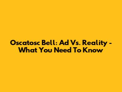 Oscatosc Bell: Ad Vs. Reality - What You Need To Know