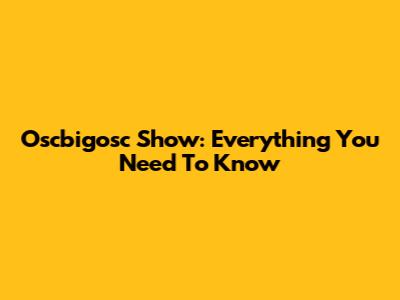 Oscbigosc Show: Everything You Need To Know