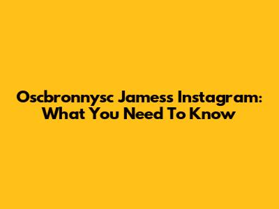 Oscbronnysc James's Instagram: What You Need To Know