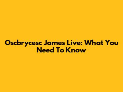 Oscbrycesc James Live: What You Need To Know
