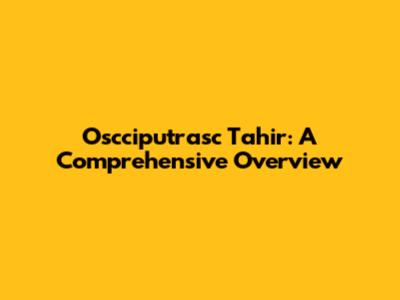 Oscciputrasc Tahir: A Comprehensive Overview