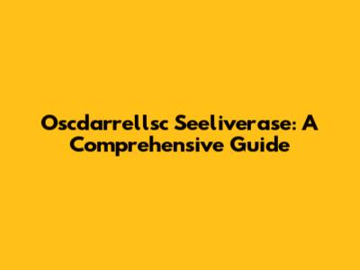 Oscdarrellsc Seeliverase: A Comprehensive Guide