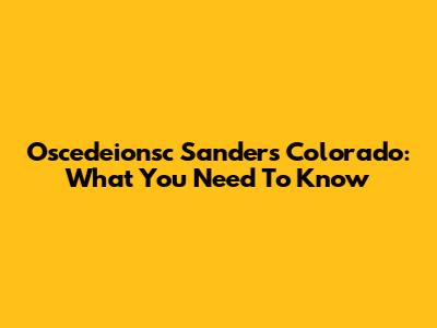 Oscedeionsc Sanders Colorado: What You Need To Know