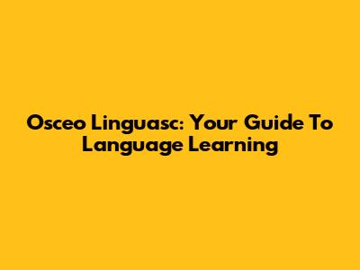Osceo Linguasc: Your Guide To Language Learning