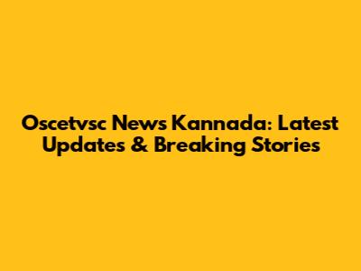 Oscetvsc News Kannada: Latest Updates & Breaking Stories