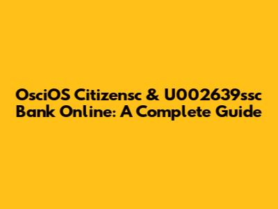 OsciOS Citizensc & U002639ssc Bank Online: A Complete Guide