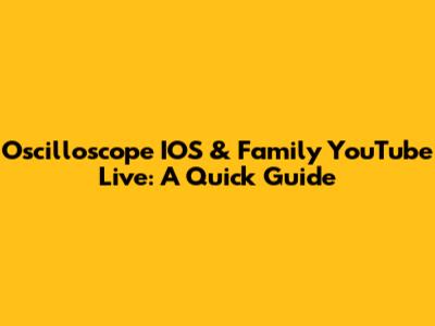 Oscilloscope IOS & Family YouTube Live: A Quick Guide