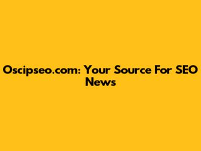 Oscipseo.com: Your Source For SEO News