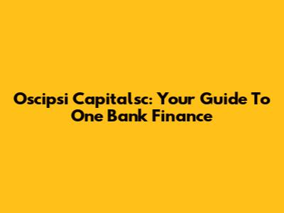 Oscipsi Capitalsc: Your Guide To One Bank Finance