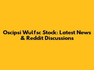 Oscipsi Wulfsc Stock: Latest News & Reddit Discussions