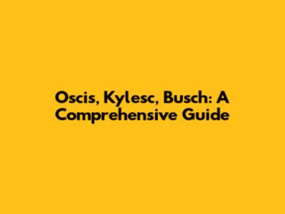 Oscis, Kylesc, Busch: A Comprehensive Guide