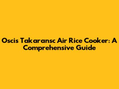 Oscis Takaransc Air Rice Cooker: A Comprehensive Guide