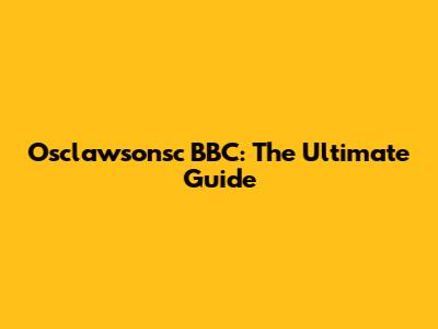 Osclawsonsc BBC: The Ultimate Guide