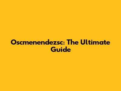 Oscmenendezsc: The Ultimate Guide