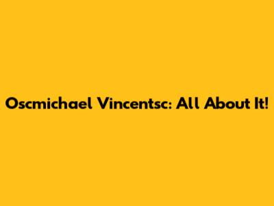 Oscmichael Vincentsc: All About It!