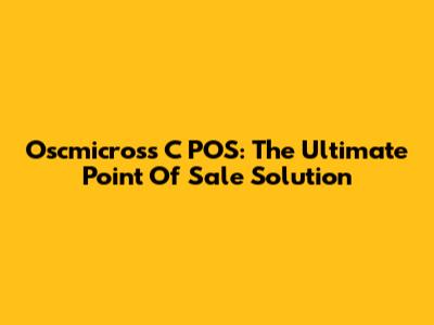 Oscmicross C POS: The Ultimate Point Of Sale Solution