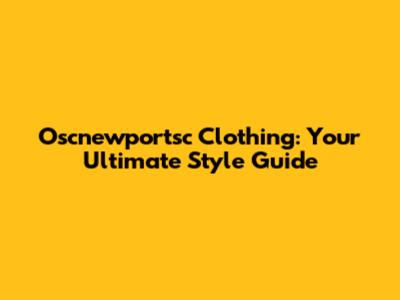 Oscnewportsc Clothing: Your Ultimate Style Guide