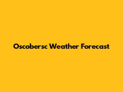 Oscobersc Weather Forecast