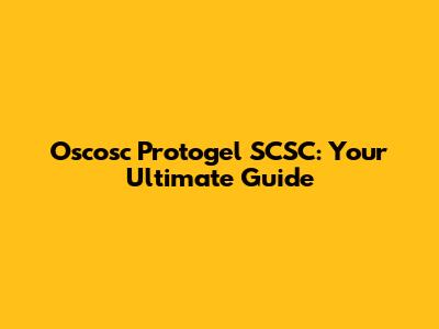 Oscosc Protogel SCSC: Your Ultimate Guide