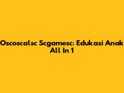 Oscoscalsc Scgamesc: Edukasi Anak All In 1
