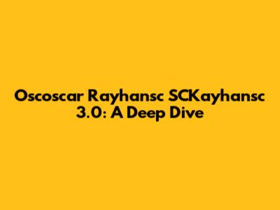 Oscoscar Rayhansc SCKayhansc 3.0: A Deep Dive