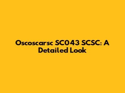 Oscoscarsc SC043 SCSC: A Detailed Look